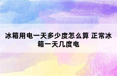 冰箱用电一天多少度怎么算 正常冰箱一天几度电